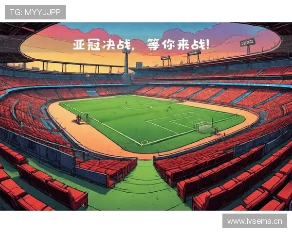 亚冠赛场风云再起 各强争锋全新征程即将开启